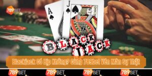 Blackjack Có Bịp Không? Cùng 789bet Vén Màn Sự Thật