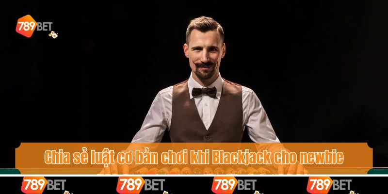 Khám Phá Chiến Thuật Blackjack Săn Thưởng Khủng Cùng 789bet 3 Chia sẻ luật cơ bản chơi khi Blackjack cho newbie