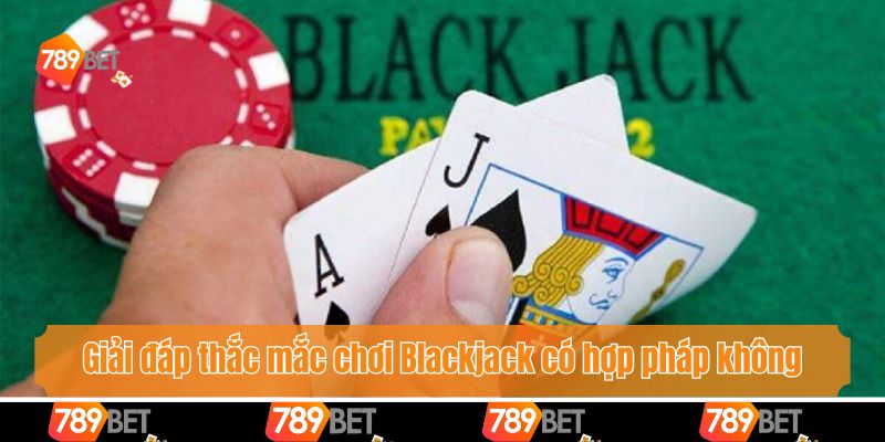 Blackjack Có Hợp Pháp Không? Tìm Kiếm Bí Quyết Thắng Lớn 2 Giải đáp thắc mắc chơi Blackjack có hợp pháp không