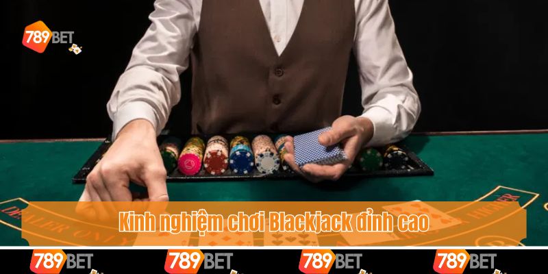Kinh nghiệm chơi Blackjack đỉnh cao giúp bet thủ bất bại