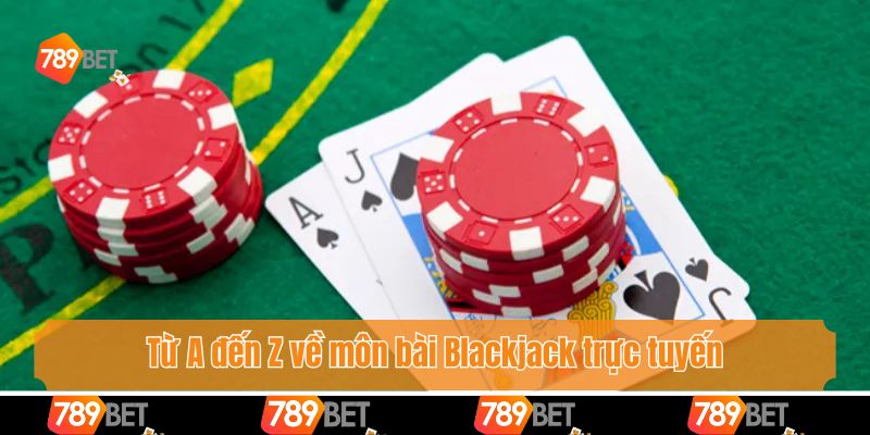 Quản Lý Vốn Khi Chơi Blackjack 789bet - Bí Kíp Thắng Lớn 2 Từ A đến Z về môn bài Blackjack trực tuyến