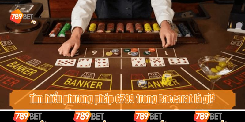 Tìm hiểu phương pháp 6789 trong Baccarat là gì?