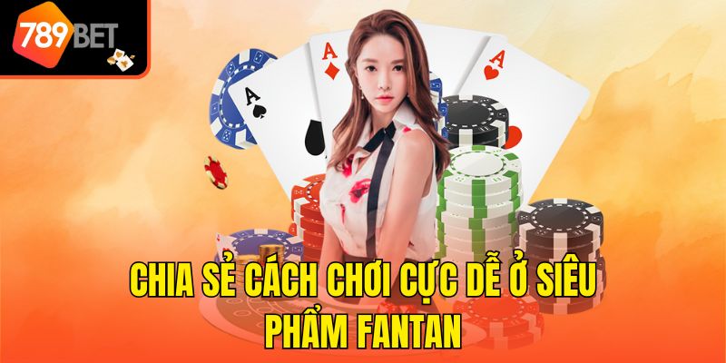 Chia sẻ cách chơi cực dễ ở siêu phẩm Fantan