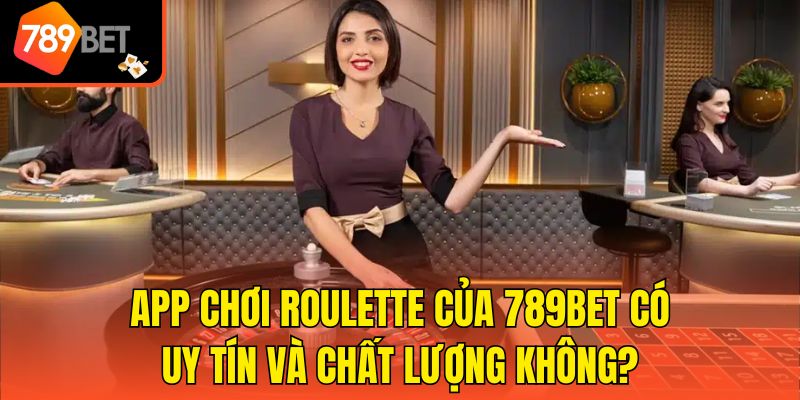 App Chơi Roulette Của 789bet Có Uy Tín Và Chất Lượng Không?