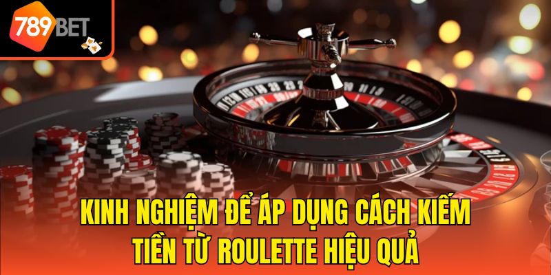 Cách Kiếm Tiền Từ Roulette - Những Mẹo Hữu Ích Từ Cao Thủ 4 Kinh nghiệm để áp dụng cách kiếm tiền từ Roulette hiệu quả