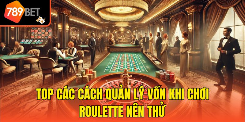 Top các cách quản lý vốn khi chơi Roulette nên thử