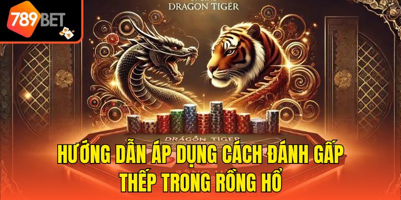 Cách Đánh Gấp Thếp Trong Rồng Hổ - Cơ Hội Kiếm Lợi Nhuận Cao 3 Hướng dẫn áp dụng cách đánh gấp thếp trong rồng hổ