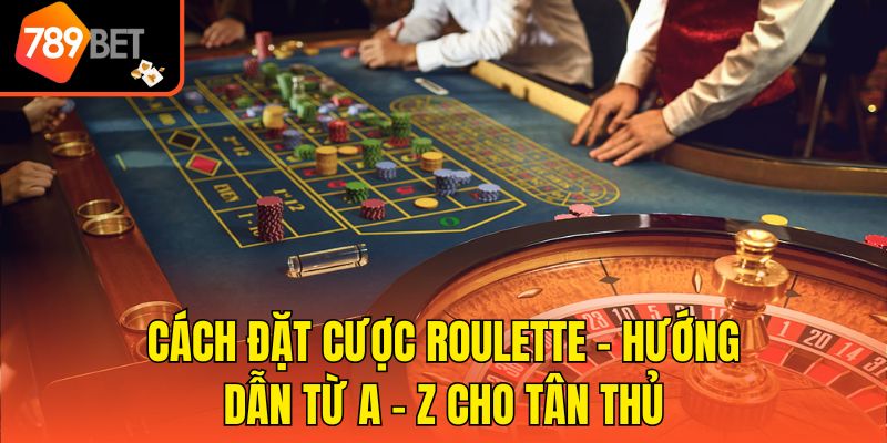 Cách Đặt Cược Roulette - Hướng Dẫn Từ A - Z Cho Tân Thủ