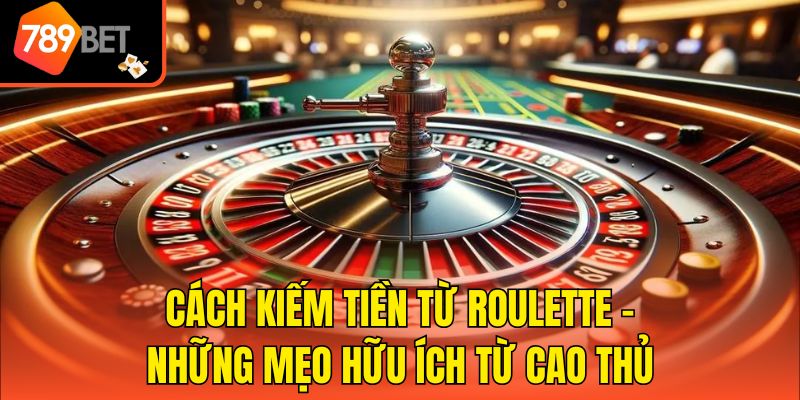 Cách Kiếm Tiền Từ Roulette - Những Mẹo Hữu Ích Từ Cao Thủ 1 Cách Kiếm Tiền Từ Roulette - Những Mẹo Hữu Ích Từ Cao Thủ