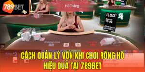 Cách Quản Lý Vốn Khi Chơi Rồng Hổ Hiệu Quả Tại 789bet