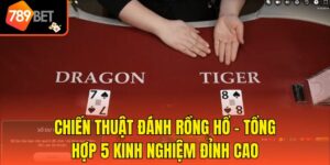 Chiến Thuật Đánh Rồng Hổ - Tổng Hợp 5 Kinh Nghiệm Đỉnh Cao