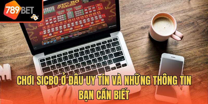 Chơi Sicbo Ở Đâu Uy Tín Và Những Thông Tin Bạn Cần Biết 1 Chơi Sicbo Ở Đâu Uy Tín Và Những Thông Tin Bạn Cần Biết