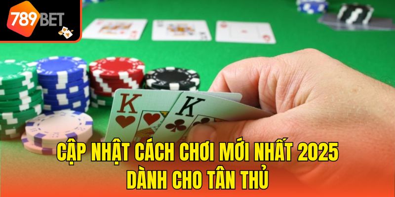 Cập nhật cách chơi mới nhất 2025 dành cho tân thủ