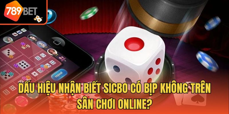Sicbo Có Bịp Không? 789bet Bật Mí Dấu Hiệu Nhận Biết 3 Dấu hiệu nhận biết sicbo có bịp không trên sân chơi online?